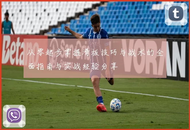 从零起步掌握滑板技巧与战术的全面指南与实战经验分享