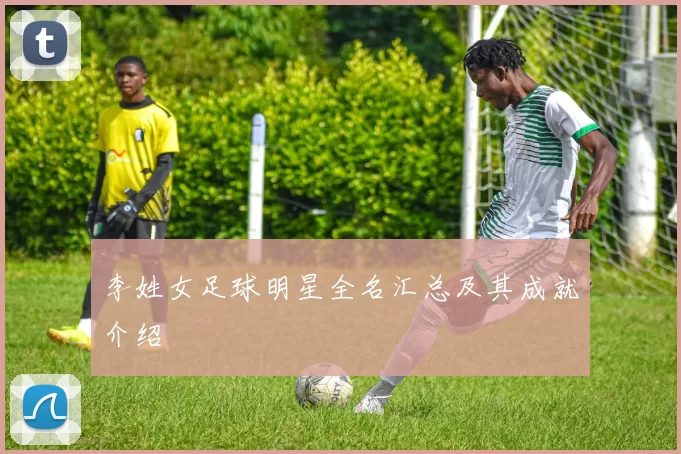 李姓女足球明星全名汇总及其成就介绍