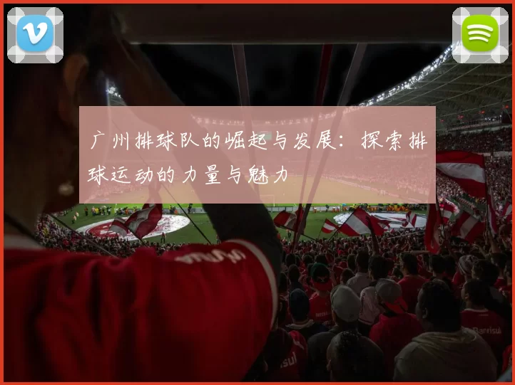 广州排球队的崛起与发展：探索排球运动的力量与魅力