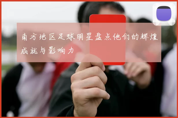 南方地区足球明星盘点他们的辉煌成就与影响力