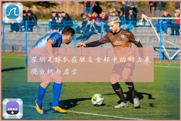 深圳足球队在联合会杯中的耐力表现分析与启示