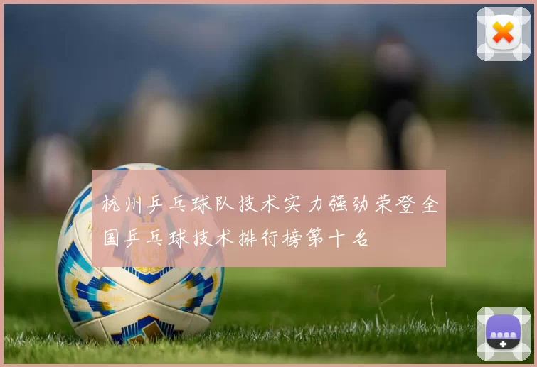 杭州乒乓球队技术实力强劲荣登全国乒乓球技术排行榜第十名