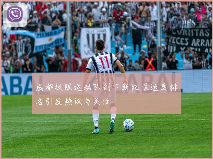 成都极限运动队创下新纪录速度排名引发热议与关注