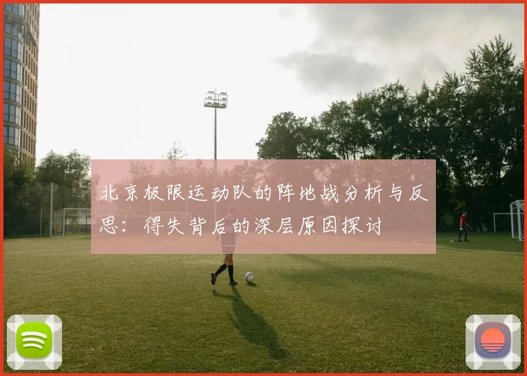 北京极限运动队的阵地战分析与反思：得失背后的深层原因探讨