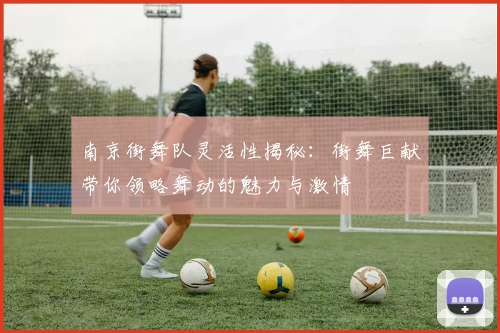 南京街舞队灵活性揭秘：街舞巨献带你领略舞动的魅力与激情