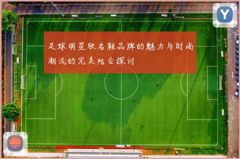 足球明星联名鞋品牌的魅力与时尚潮流的完美结合探讨