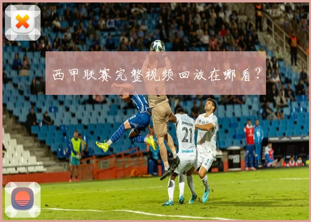 西甲联赛完整视频回放在哪看？