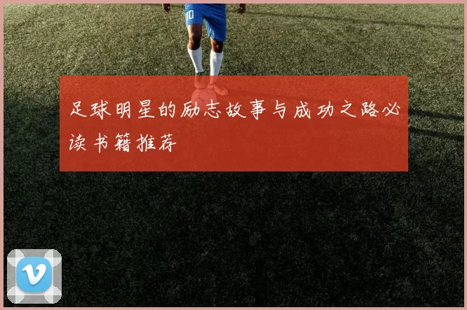足球明星的励志故事与成功之路必读书籍推荐