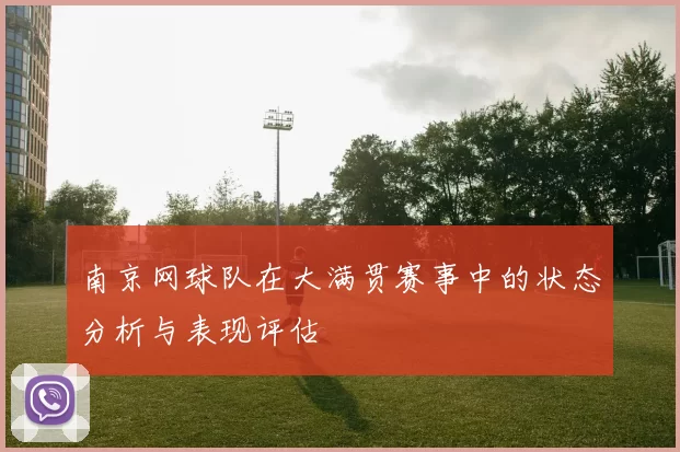 南京网球队在大满贯赛事中的状态分析与表现评估