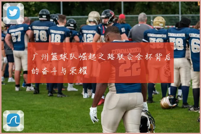 广州篮球队崛起之路联合会杯背后的奋斗与荣耀