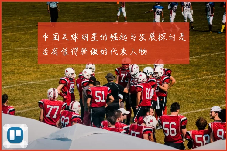 中国足球明星的崛起与发展探讨是否有值得骄傲的代表人物