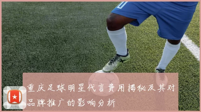 重庆足球明星代言费用揭秘及其对品牌推广的影响分析