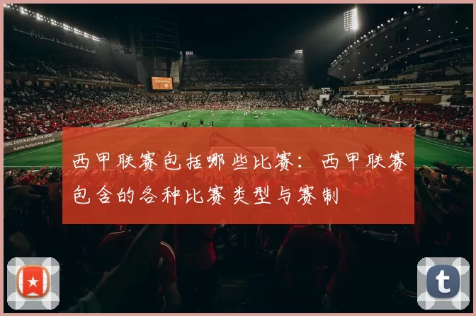 西甲联赛包括哪些比赛：西甲联赛包含的各种比赛类型与赛制