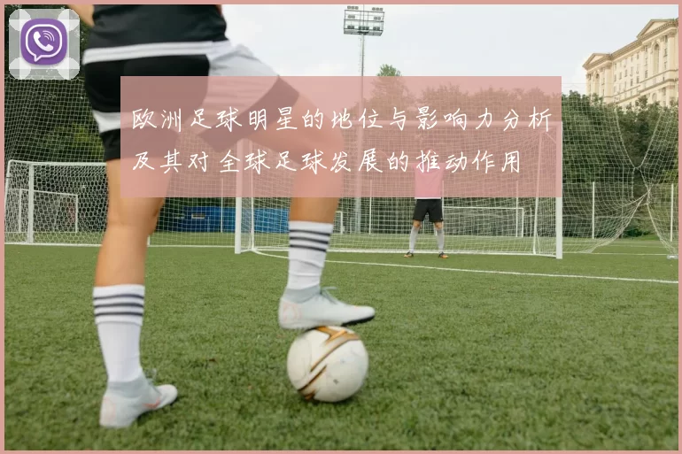 欧洲足球明星的地位与影响力分析及其对全球足球发展的推动作用