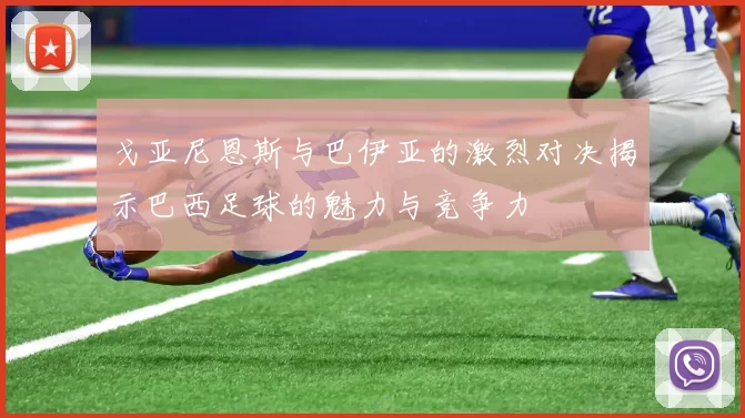 戈亚尼恩斯与巴伊亚的激烈对决揭示巴西足球的魅力与竞争力