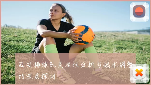 西安排球队灵活性分析与战术调整的深度探讨