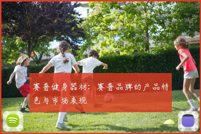 赛普健身器材：赛普品牌的产品特色与市场表现