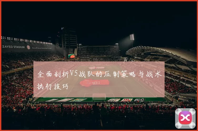全面剖析V5战队的压制策略与战术执行技巧