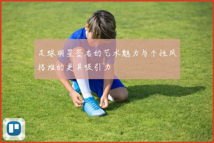足球明星签名的艺术魅力与个性风格谁的更具吸引力