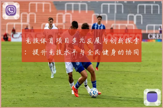 竞技体育项目多元发展与创新探索：提升竞技水平与全民健身的协同推进