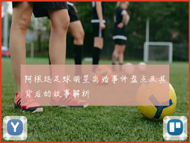 阿根廷足球明星离婚事件盘点及其背后的故事解析