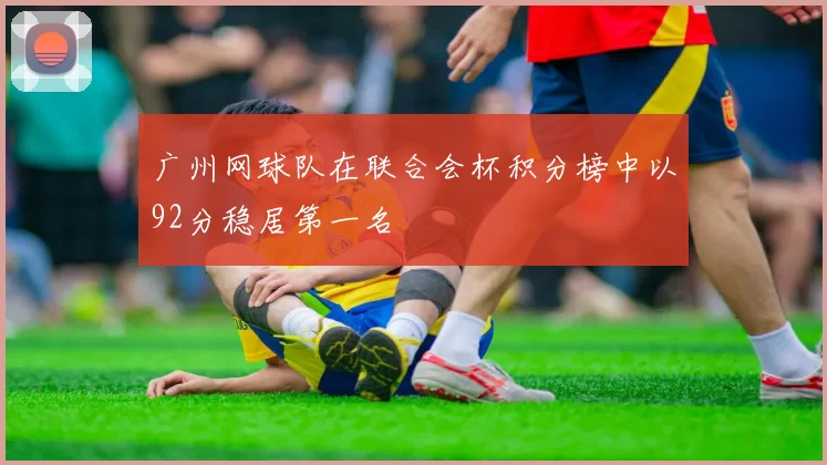 广州网球队在联合会杯积分榜中以92分稳居第一名