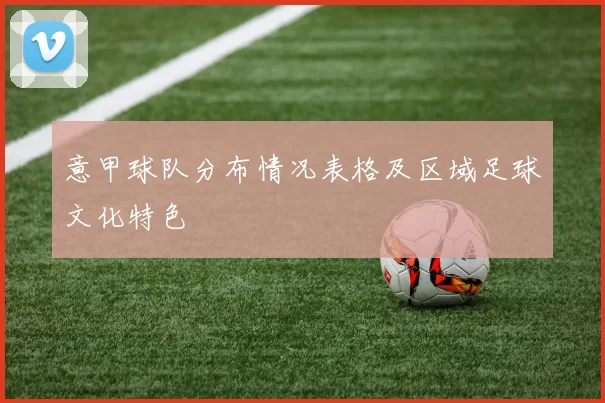 意甲球队分布情况表格及区域足球文化特色