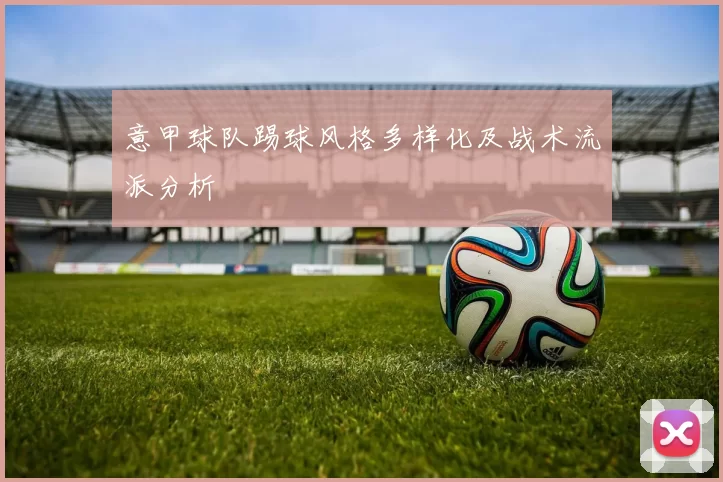 意甲球队踢球风格多样化及战术流派分析