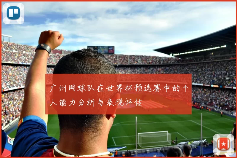 广州网球队在世界杯预选赛中的个人能力分析与表现评估