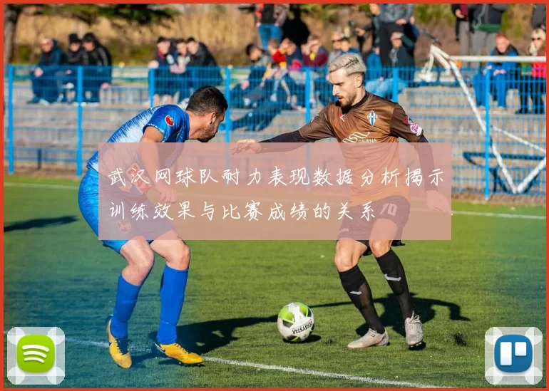 武汉网球队耐力表现数据分析揭示训练效果与比赛成绩的关系