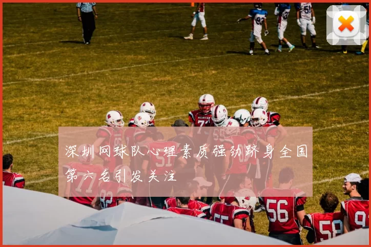深圳网球队心理素质强劲跻身全国第六名引发关注