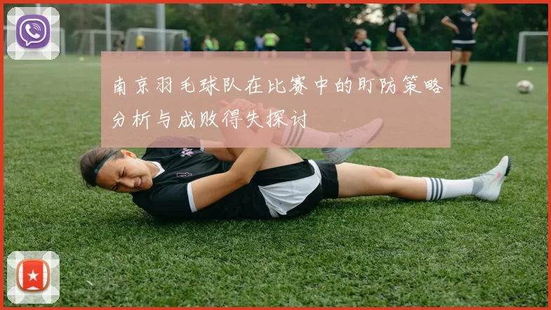 南京羽毛球队在比赛中的盯防策略分析与成败得失探讨