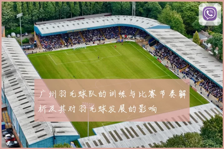广州羽毛球队的训练与比赛节奏解析及其对羽毛球发展的影响
