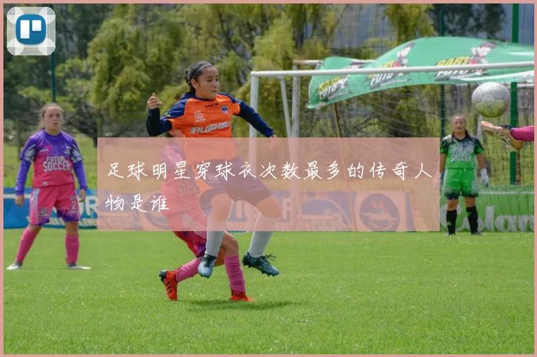 足球明星穿球衣次数最多的传奇人物是谁