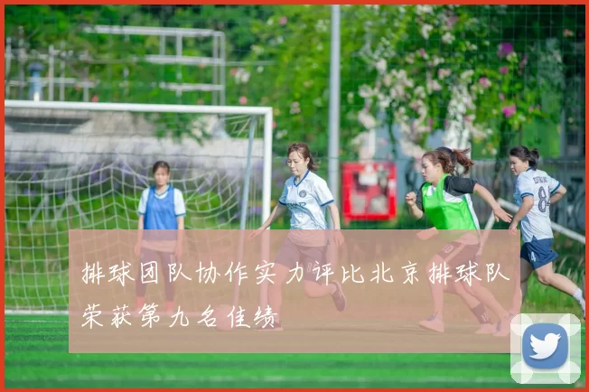 排球团队协作实力评比北京排球队荣获第九名佳绩