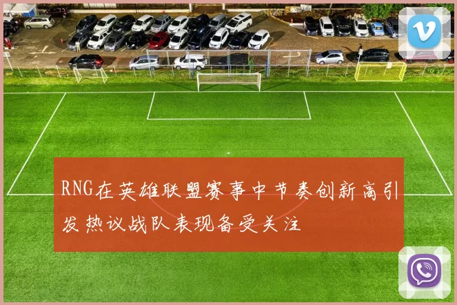 RNG在英雄联盟赛事中节奏创新高引发热议战队表现备受关注