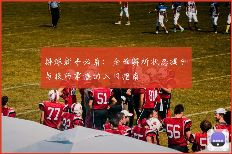 排球新手必看：全面解析状态提升与技巧掌握的入门指南