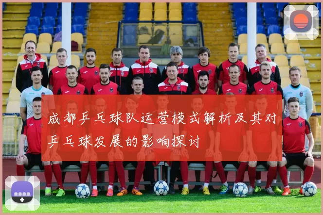 成都乒乓球队运营模式解析及其对乒乓球发展的影响探讨