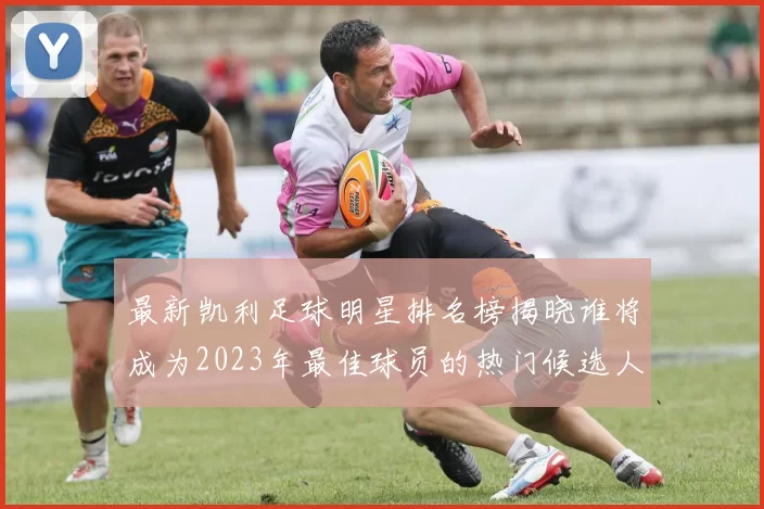 最新凯利足球明星排名榜揭晓谁将成为2023年最佳球员的热门候选人