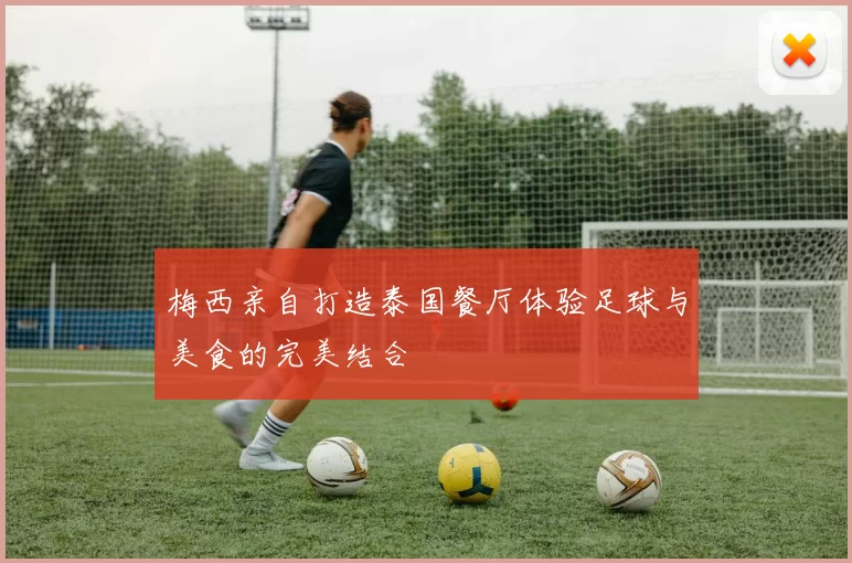 梅西亲自打造泰国餐厅体验足球与美食的完美结合