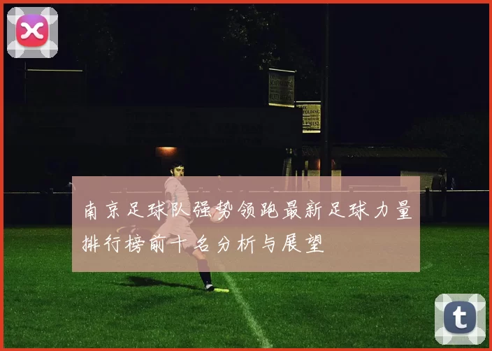 南京足球队强势领跑最新足球力量排行榜前十名分析与展望
