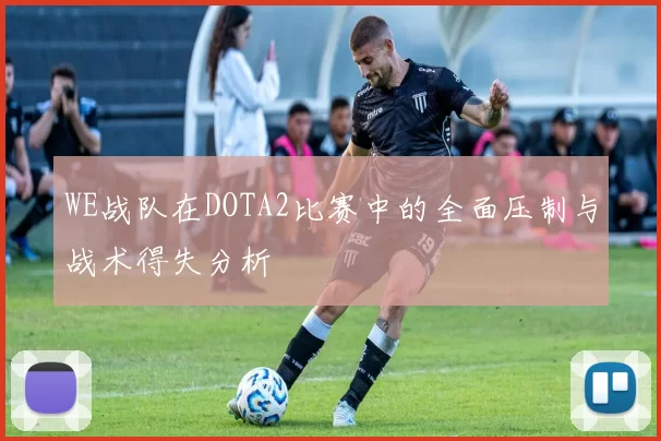 WE战队在DOTA2比赛中的全面压制与战术得失分析