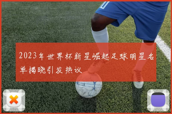 2023年世界杯新星崛起足球明星名单揭晓引发热议