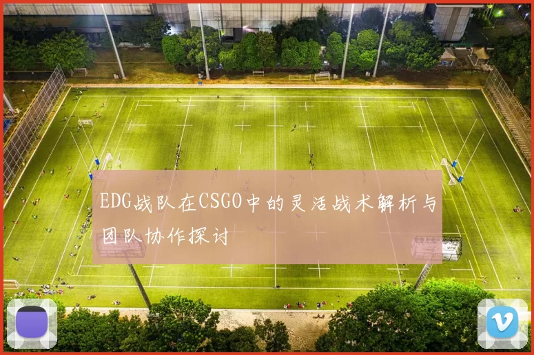 EDG战队在CSGO中的灵活战术解析与团队协作探讨