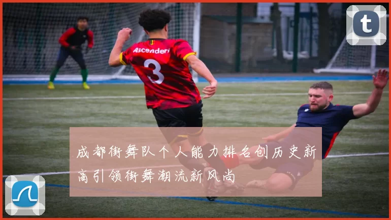 成都街舞队个人能力排名创历史新高引领街舞潮流新风尚
