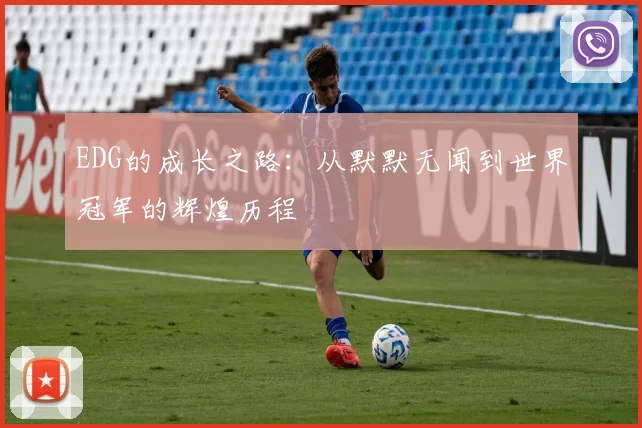EDG的成长之路：从默默无闻到世界冠军的辉煌历程