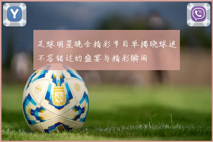 足球明星晚会精彩节目单揭晓球迷不容错过的盛宴与精彩瞬间