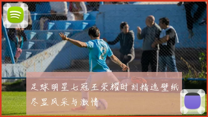 足球明星七冠王荣耀时刻精选壁纸尽显风采与激情