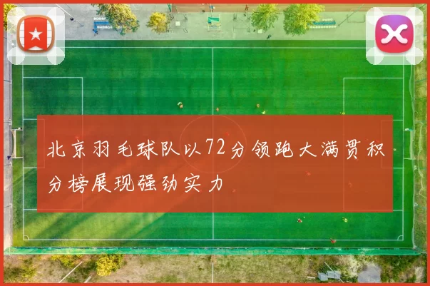 北京羽毛球队以72分领跑大满贯积分榜展现强劲实力