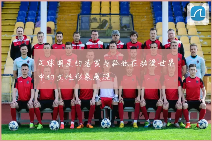 足球明星的落寞与孤独在动漫世界中的女性形象展现